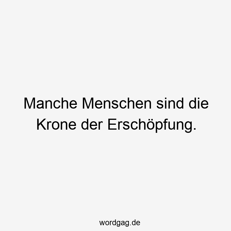 Manche Menschen sind die Krone der Erschöpfung.