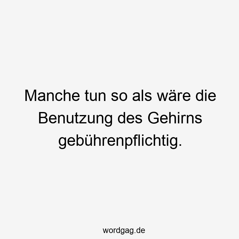 Manche tun so als wäre die Benutzung des Gehirns gebührenpflichtig.