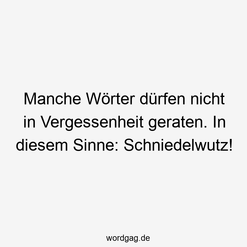 Manche Wörter dürfen nicht in Vergessenheit geraten. In diesem Sinne: Schniedelwutz!