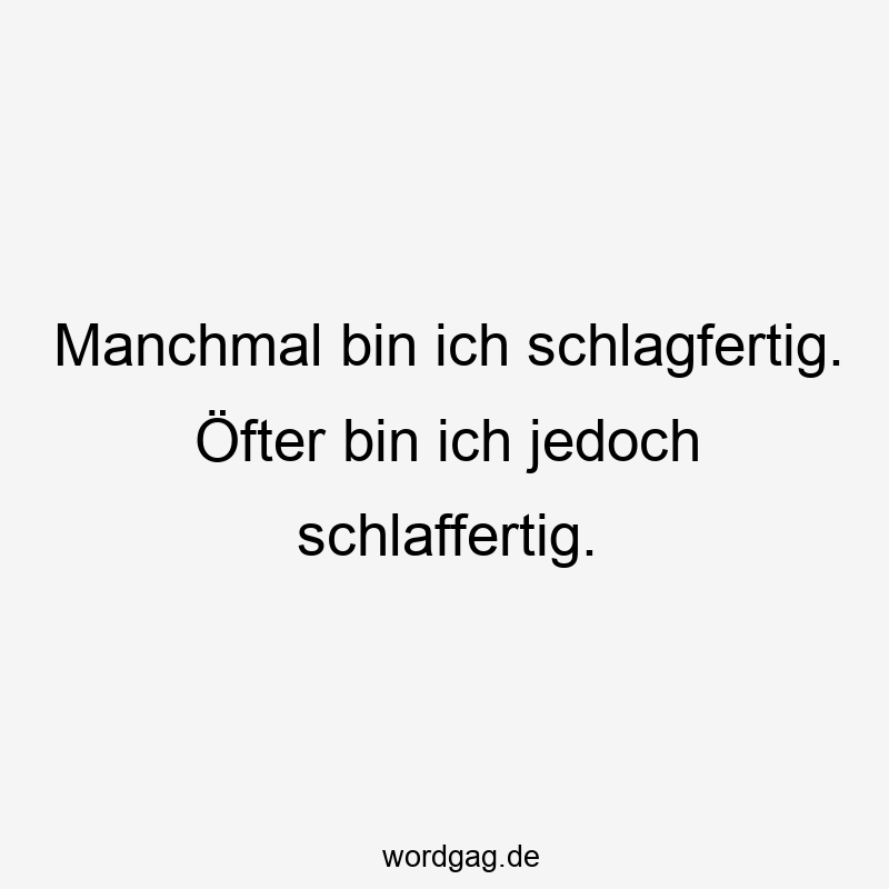 Manchmal bin ich schlagfertig. Öfter bin ich jedoch schlaffertig.