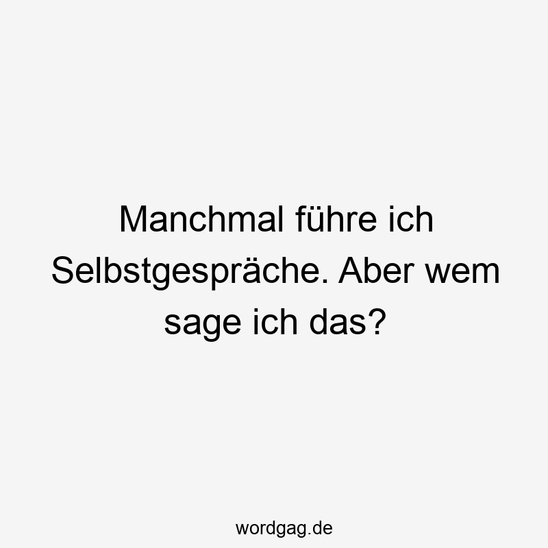 Manchmal führe ich Selbstgespräche. Aber wem sage ich das?