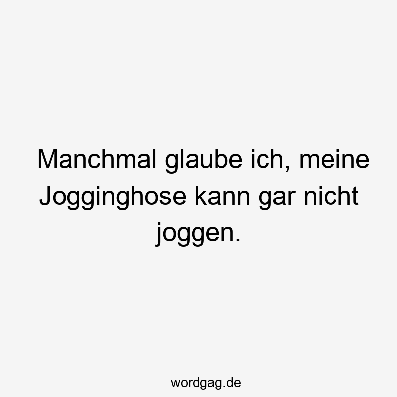 Manchmal glaube ich, meine Jogginghose kann gar nicht joggen.