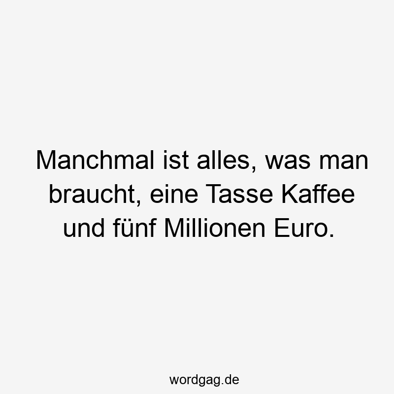 Manchmal ist alles, was man braucht, eine Tasse Kaffee und fünf Millionen Euro.