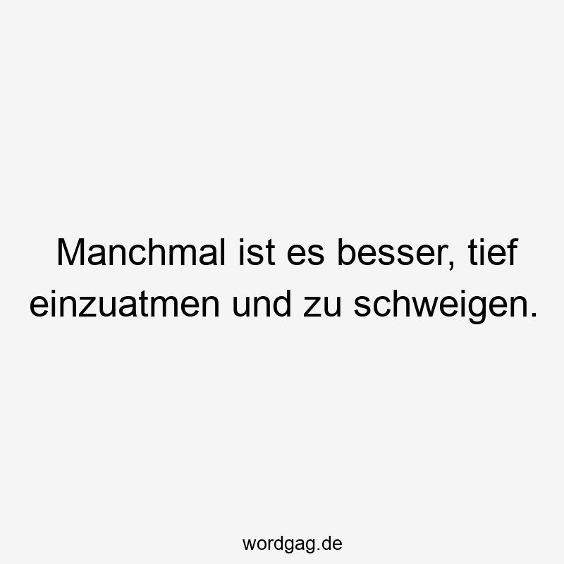 Manchmal ist es besser, tief einzuatmen und zu schweigen.