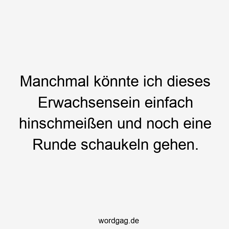 Lustige Schaukel Sprüche - Manchmal könnte ich dieses Erwachsensein einfach hinschmeißen und noch eine Runde schaukeln gehen.