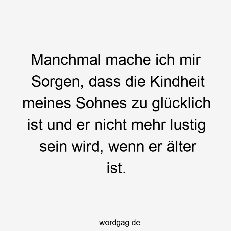 Manchmal mache ich mir Sorgen, dass die Kindheit meines Sohnes zu glücklich ist und er nicht mehr lustig sein wird, wenn er älter ist.