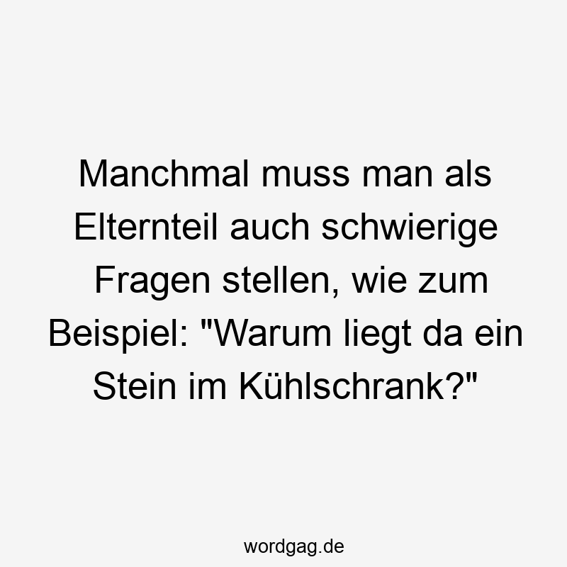 Manchmal muss man als Elternteil auch schwierige Fragen stellen, wie zum Beispiel: „Warum liegt da ein Stein im Kühlschrank?“