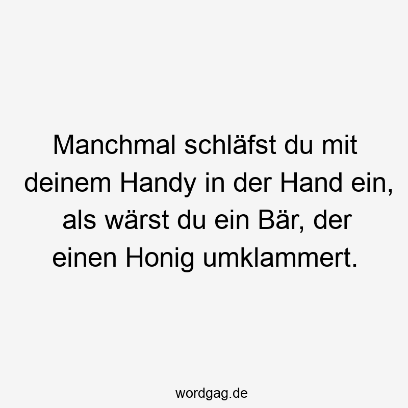 Manchmal schläfst du mit deinem Handy in der Hand ein, als wärst du ein Bär, der einen Honig umklammert.