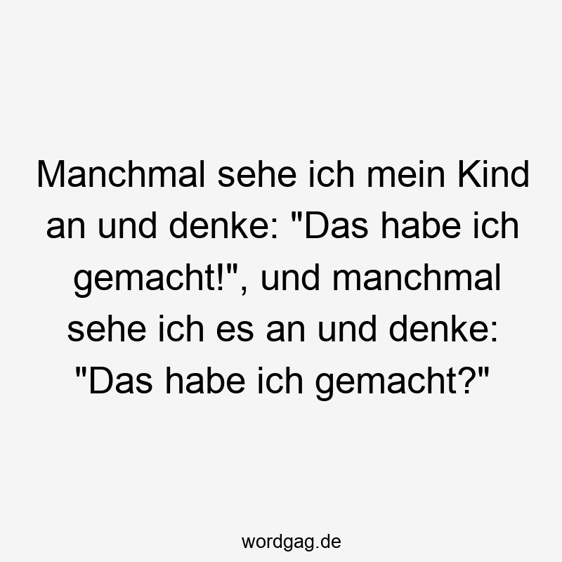 Manchmal sehe ich mein Kind an und denke: "Das habe ich gemacht!", und manchmal sehe ich es an und denke: "Das habe ich gemacht?"