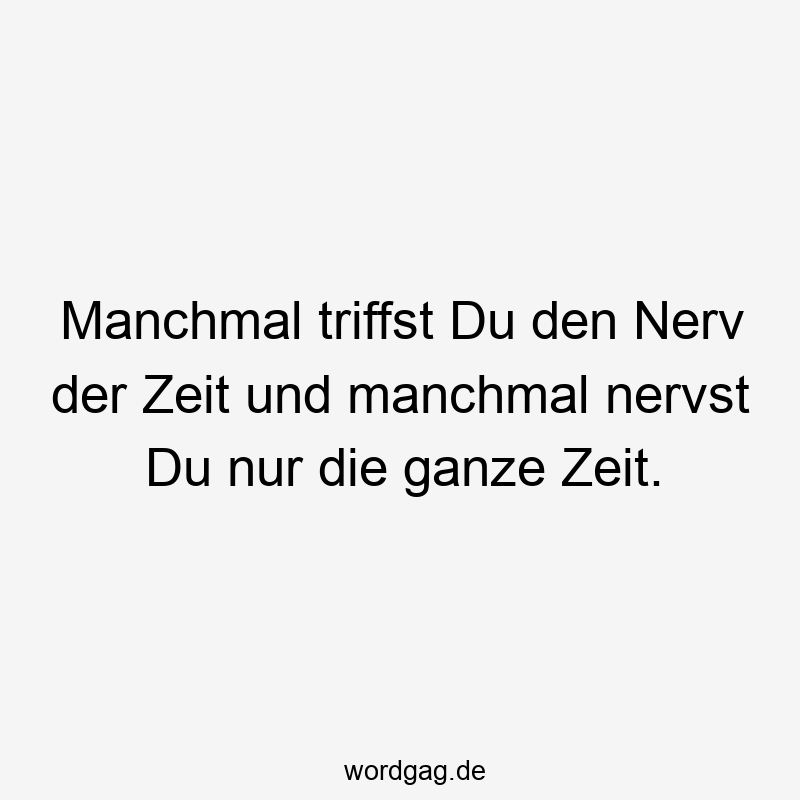 57 Lustige Nerven Sprüche - Manchmal triffst Du den Nerv der Zeit und manchmal nervst Du nur die ganze Zeit.