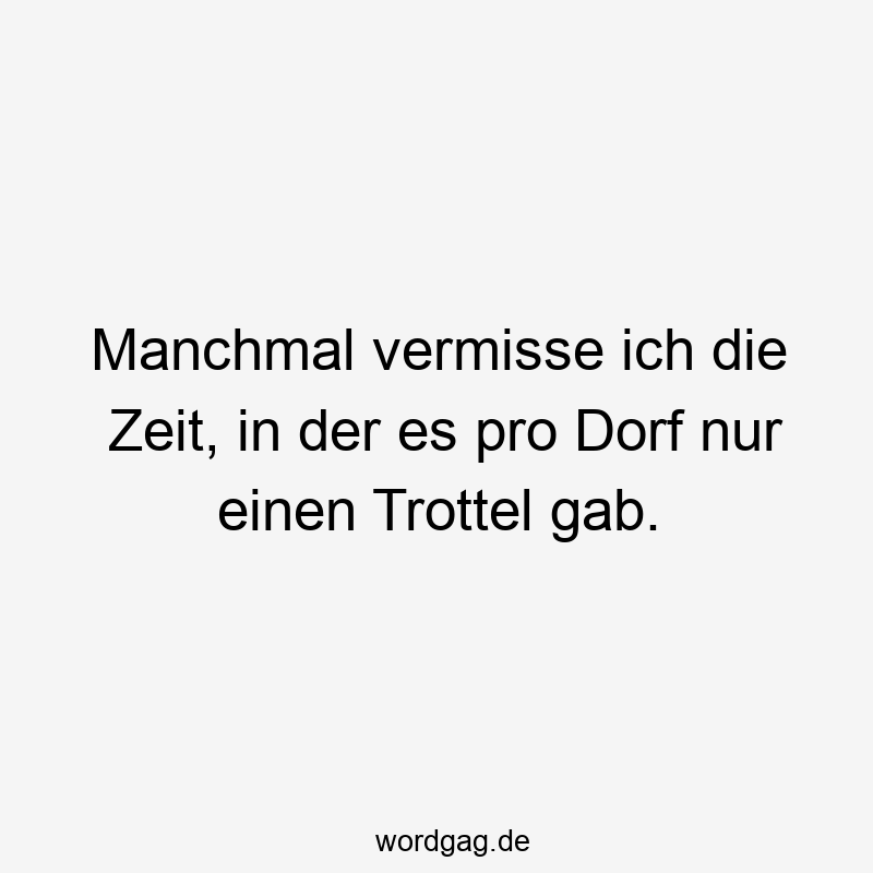 Manchmal vermisse ich die Zeit, in der es pro Dorf nur einen Trottel gab.