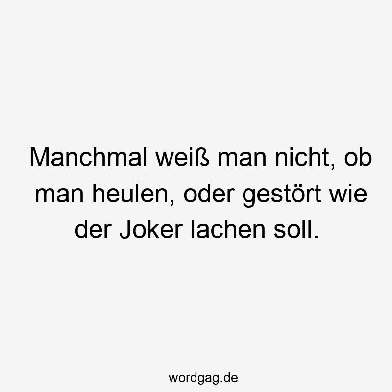 Manchmal weiß man nicht, ob man heulen, oder gestört wie der Joker lachen soll.