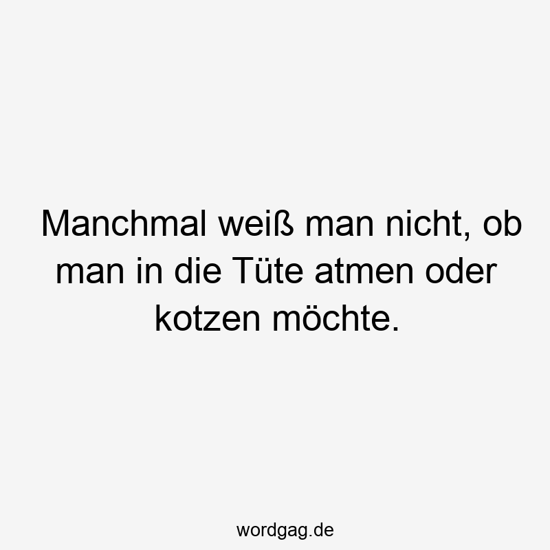 Lustige Sprüche: Tüte - Manchmal weiß man nicht, ob man in die Tüte atmen oder kotzen möchte.