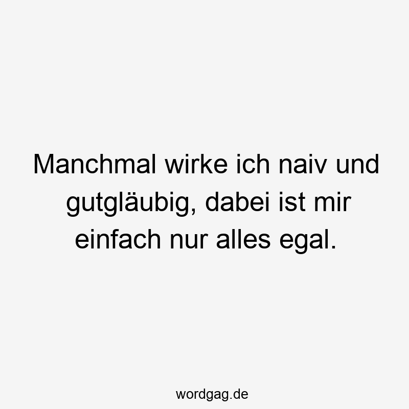 Manchmal wirke ich naiv und gutgläubig, dabei ist mir einfach nur alles egal.