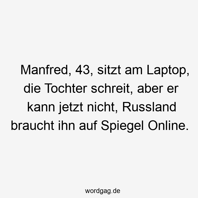 Lustige Sprüche: Russland - Manfred, 43, sitzt am Laptop, die Tochter schreit, aber er kann jetzt nicht, Russland braucht ihn auf Spiegel Online.