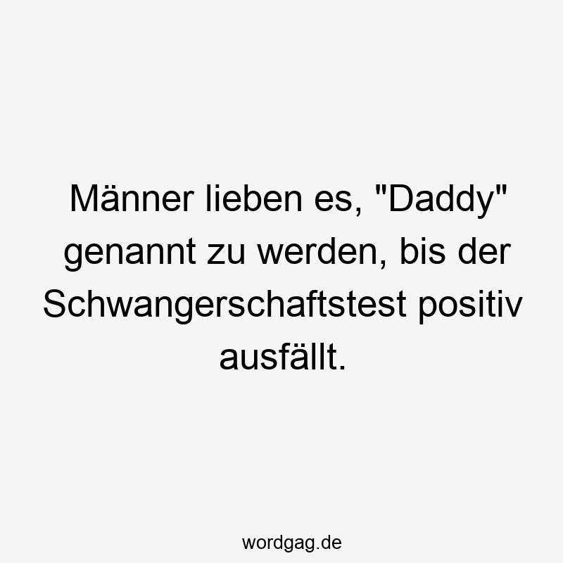 Lustige Sprüche: Schwangerschaftstest - Männer lieben es, „Daddy“ genannt zu werden, bis der Schwangerschaftstest positiv ausfällt.