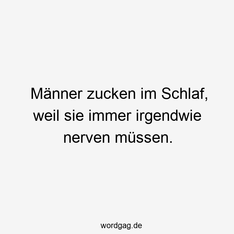 57 Lustige Nerven Sprüche - Männer zucken im Schlaf, weil sie immer irgendwie nerven müssen.