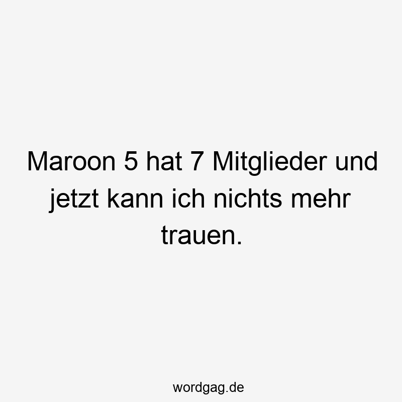 67 Lustige Vertrauen Sprüche - Maroon 5 hat 7 Mitglieder und jetzt kann ich nichts mehr trauen.