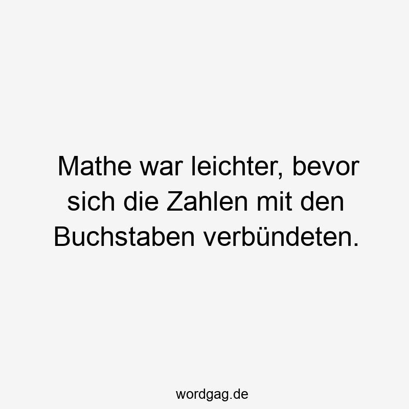 Lustige Sprüche: zählen - Mathe war leichter, bevor sich die Zahlen mit den Buchstaben verbündeten.