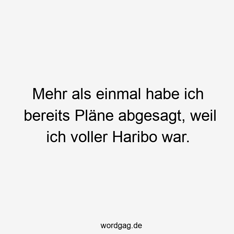 Mehr als einmal habe ich bereits Pläne abgesagt, weil ich voller Haribo war.