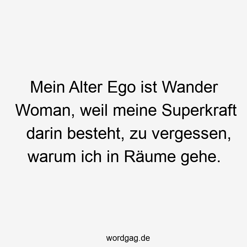 Mein Alter Ego ist Wander Woman, weil meine Superkraft darin besteht, zu vergessen, warum ich in Räume gehe.