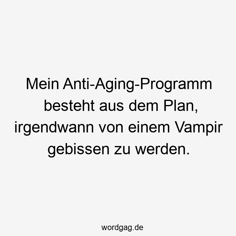 11 Lustige Vampir Sprüche - Mein Anti-Aging-Programm besteht aus dem Plan, irgendwann von einem Vampir gebissen zu werden.