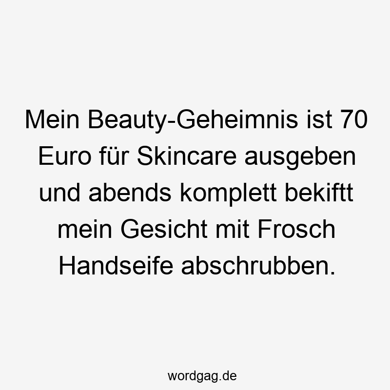 Mein Beauty-Geheimnis ist 70 Euro für Skincare ausgeben und abends komplett bekiftt mein Gesicht mit Frosch Handseife abschrubben.