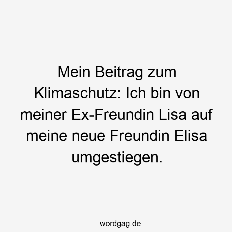 Lustige Sprüche: Freundin - Mein Beitrag zum Klimaschutz: Ich bin von meiner Ex-Freundin Lisa auf meine neue Freundin Elisa umgestiegen.