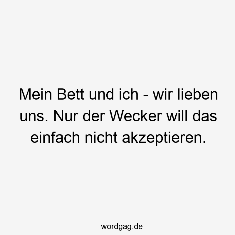 Mein Bett und ich – wir lieben uns. Nur der Wecker will das einfach nicht akzeptieren.