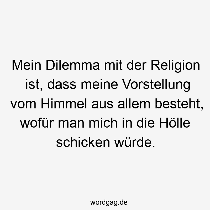 Mein Dilemma mit der Religion ist, dass meine Vorstellung vom Himmel aus allem besteht, wofür man mich in die Hölle schicken würde.