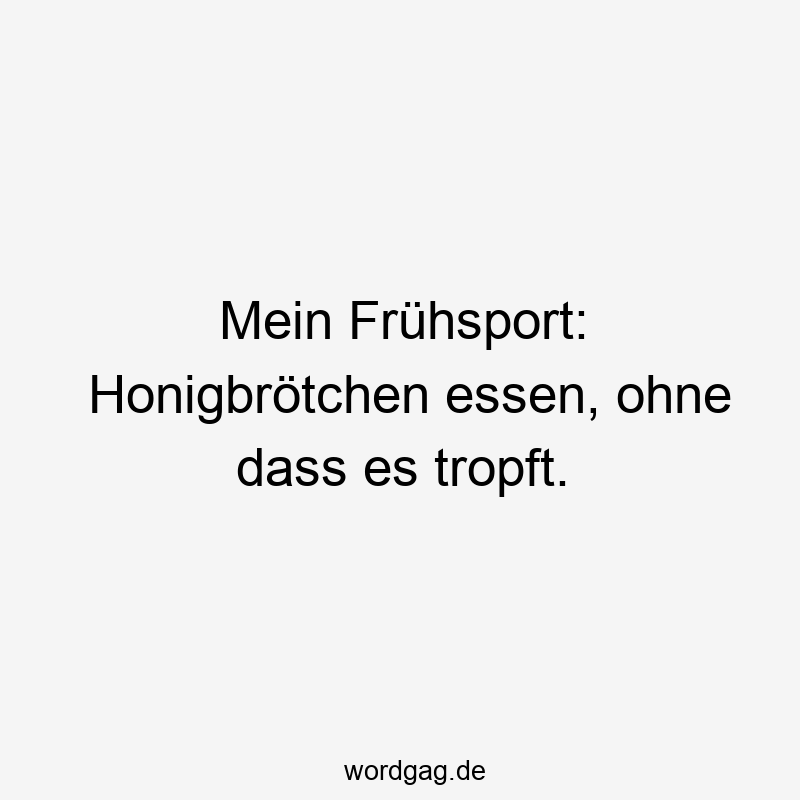 Mein Frühsport: Honigbrötchen essen, ohne dass es tropft.