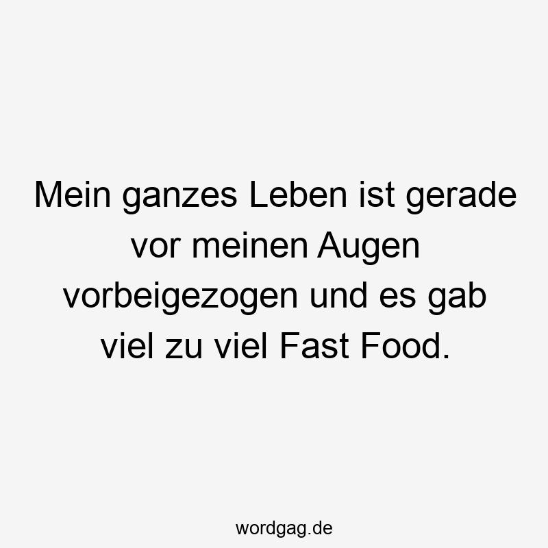 Mein ganzes Leben ist gerade vor meinen Augen vorbeigezogen und es gab viel zu viel Fast Food.