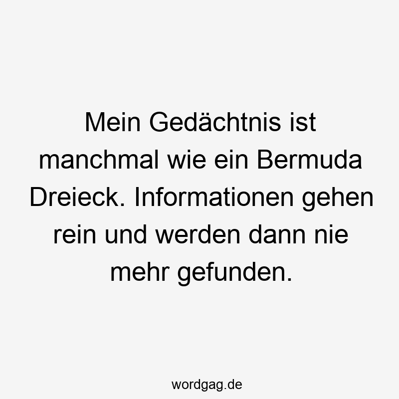 Mein Gedächtnis ist manchmal wie ein Bermuda Dreieck. Informationen gehen rein und werden dann nie mehr gefunden.