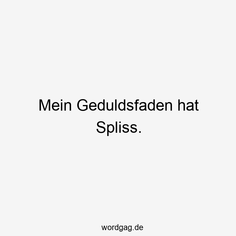 Mein Geduldsfaden hat Spliss.
