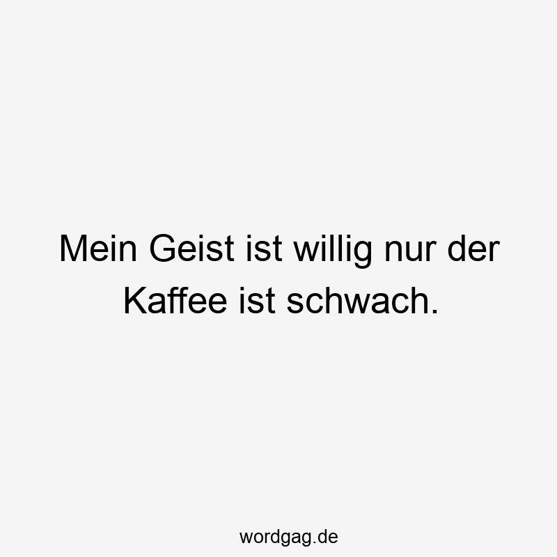 Mein Geist ist willig nur der Kaffee ist schwach.