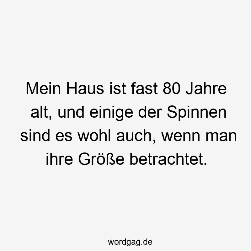Mein Haus ist fast 80 Jahre alt, und einige der Spinnen sind es wohl auch, wenn man ihre Größe betrachtet.