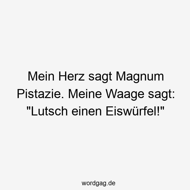 Lustige Sprüche: Pistazie - Mein Herz sagt Magnum Pistazie. Meine Waage sagt: „Lutsch einen Eiswürfel!“