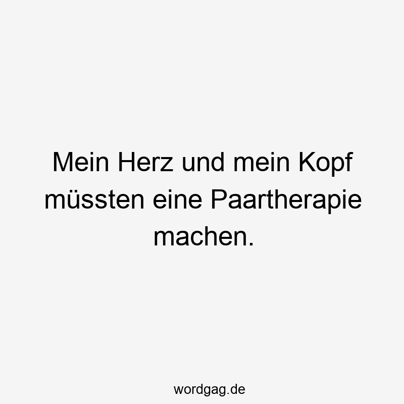 Mein Herz und mein Kopf müssten eine Paartherapie machen.
