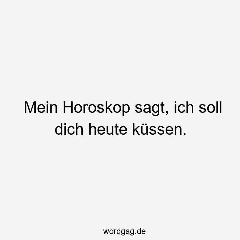 Lustige Sprüche: Horoskop - Mein Horoskop sagt, ich soll dich heute küssen.