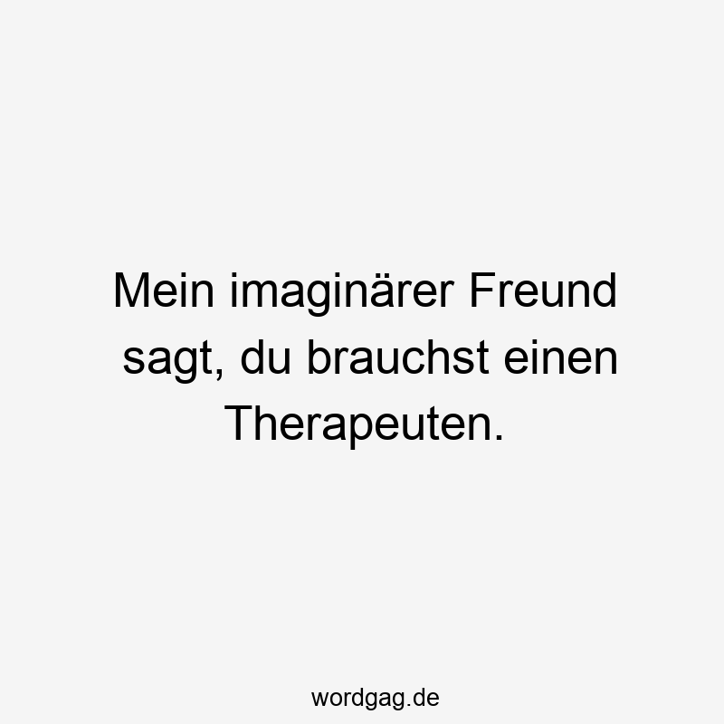 Mein imaginärer Freund sagt, du brauchst einen Therapeuten.