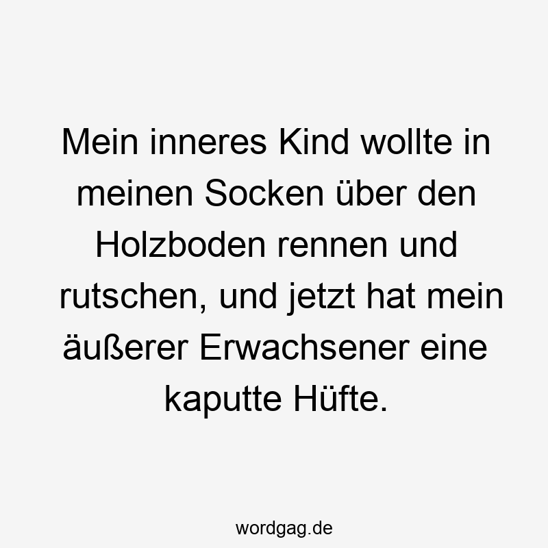 Lustige Sprüche: Hüfte - Mein inneres Kind wollte in meinen Socken über den Holzboden rennen und rutschen, und jetzt hat mein äußerer Erwachsener eine kaputte Hüfte.