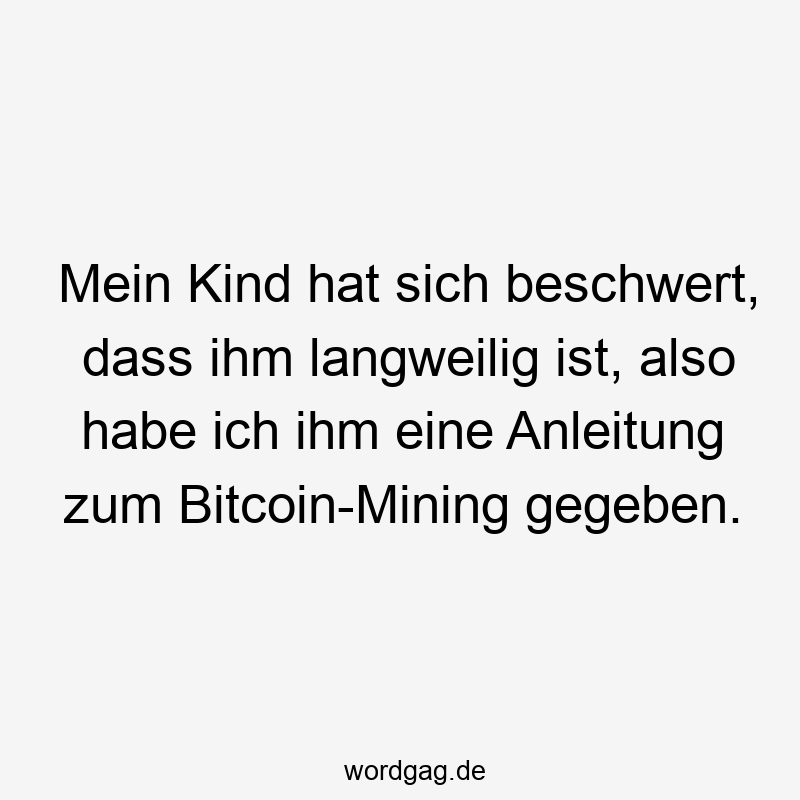 Mein Kind hat sich beschwert, dass ihm langweilig ist, also habe ich ihm eine Anleitung zum Bitcoin-Mining gegeben.