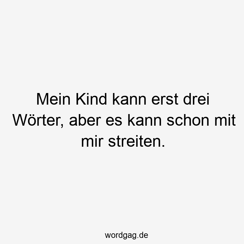 Mein Kind kann erst drei Wörter, aber es kann schon mit mir streiten.