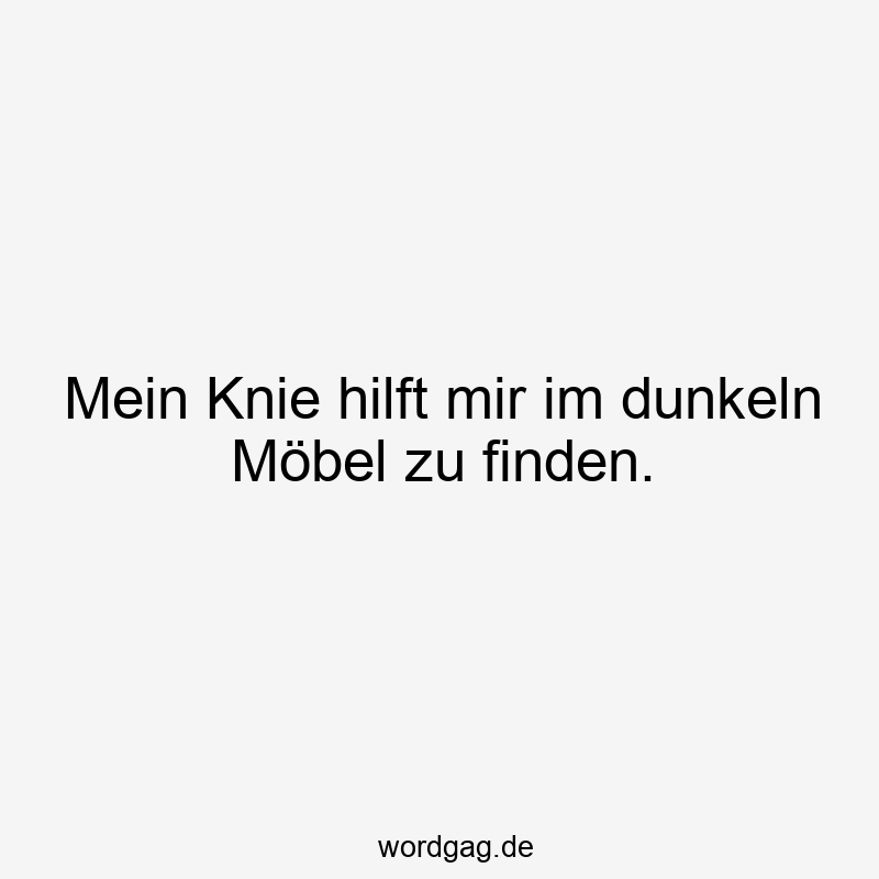 Mein Knie hilft mir im dunkeln Möbel zu finden.