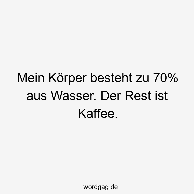 Mein Körper besteht zu 70% aus Wasser. Der Rest ist Kaffee.