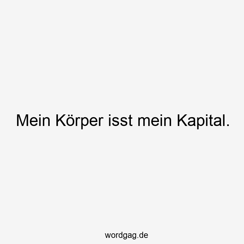 Mein Körper isst mein Kapital.