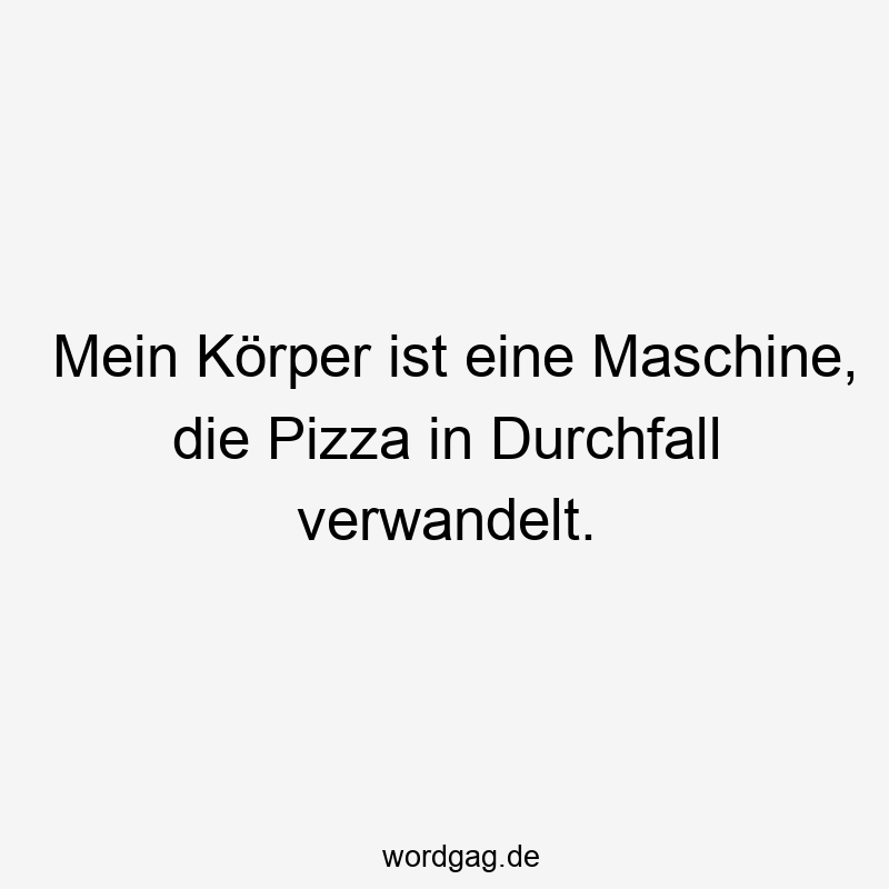 Mein Körper ist eine Maschine, die Pizza in Durchfall verwandelt.