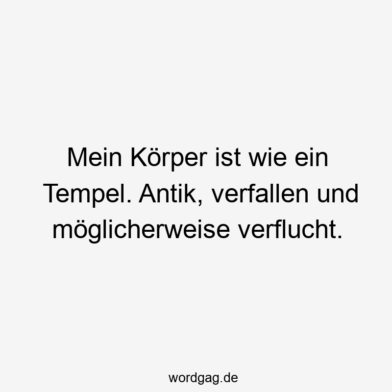 Mein Körper ist wie ein Tempel. Antik, verfallen und möglicherweise verflucht.