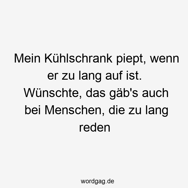 Lustige Sprüche: piepen - Mein Kühlschrank piept, wenn er zu lang auf ist. Wünschte, das gäb’s auch bei Menschen, die zu lang reden