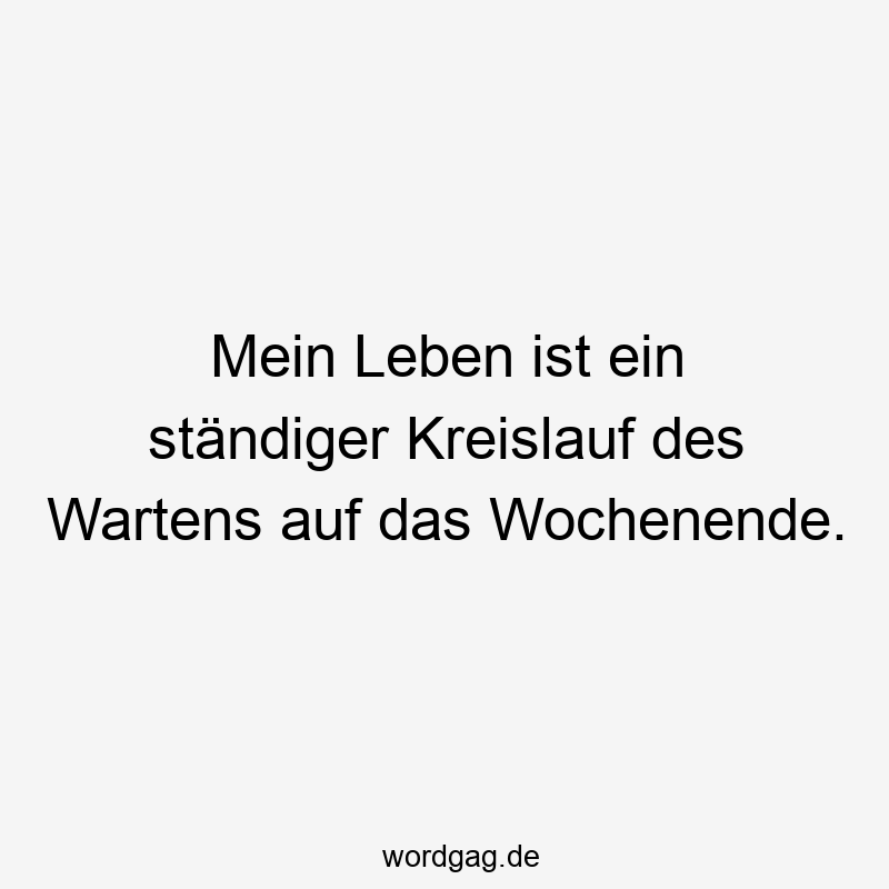 Mein Leben ist ein ständiger Kreislauf des Wartens auf das Wochenende.